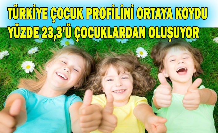 TÜRKİYE ÇOCUK PROFİLİNİ ORTAYA KOYDU YÜZDE 23,3’Ü ÇOCUKLARDAN OLUŞUYOR
