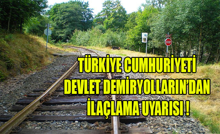 TÜRKİYE CUMHURİYETİ DEVLET DEMİRYOLLARIN’DAN İLAÇLAMA UYARISI !