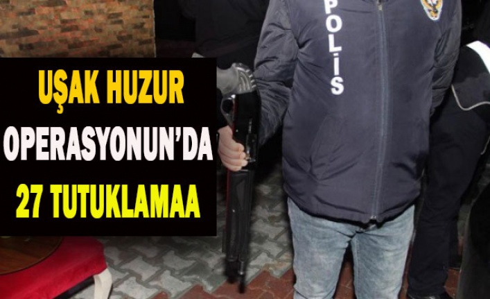 UŞAK HUZUR OPERASYONUN'DA 27 TUTUKLAMA