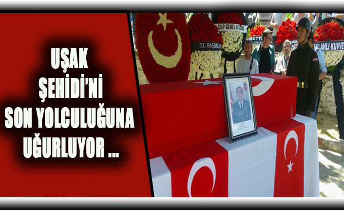 UŞAK ŞEHİDİ’Nİ SON YOLCULUĞUNA UĞURLUYOR…