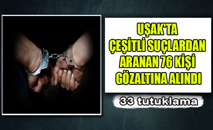UŞAK'TA ÇEŞİTLİ SUÇLARDAN ARANAN 76 KİŞİ GÖZALTINA ALINDI