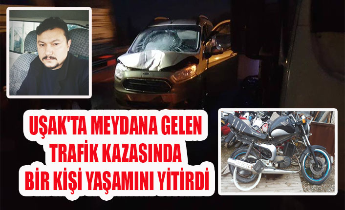 UŞAK'TA MEYDANA GELEN TRAFİK KAZASINDA BİR KİŞİ YAŞAMINI YİTİRDİ