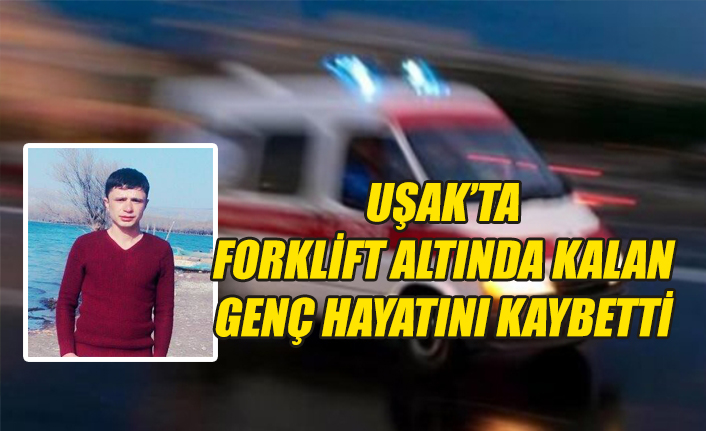 Uşak’ta Forklift altında kalan gen hayatını kaybetti