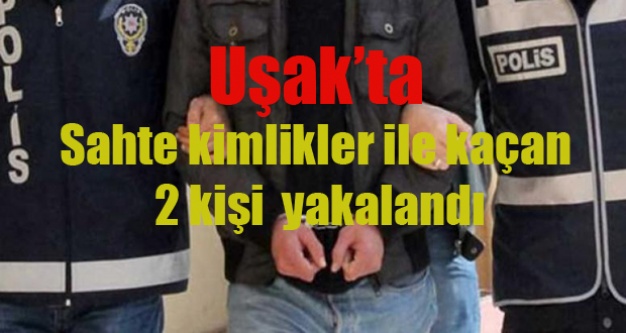 Uşak’ta Sahte kimlikler ile kaçan 2 kişi yakalandı