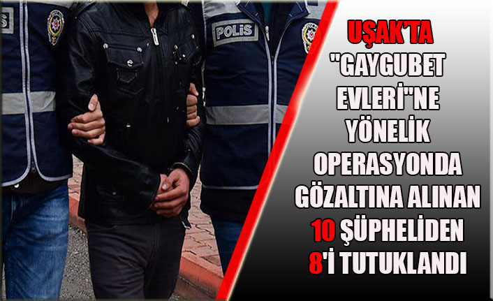 UŞAK’TA"GAYGUBET EVLERİ"NE YÖNELİK OPERASYONDA GÖZALTINA ALINAN 10 ŞÜPHELİDEN 8'İ TUTUKLANDI