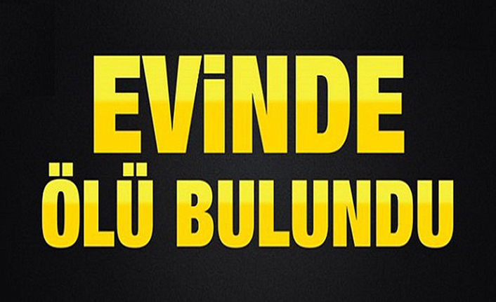Yalnız yaşadığı evde ölü bulundu