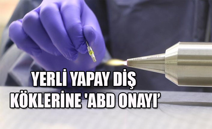 YERLİ YAPAY DİŞ KÖKLERİNE 'ABD ONAYI’