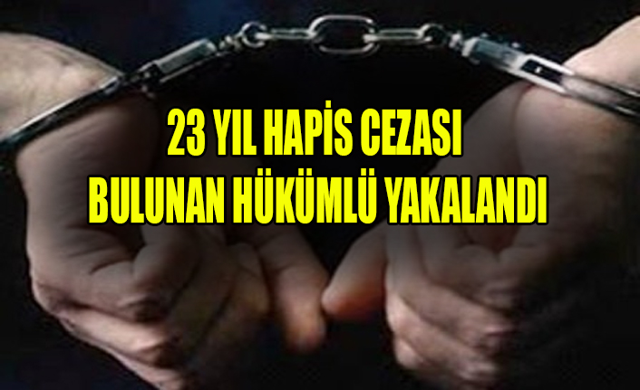 23 YIL HAPİS CEZASI BULUNAN HÜKÜMLÜ YAKALANDI