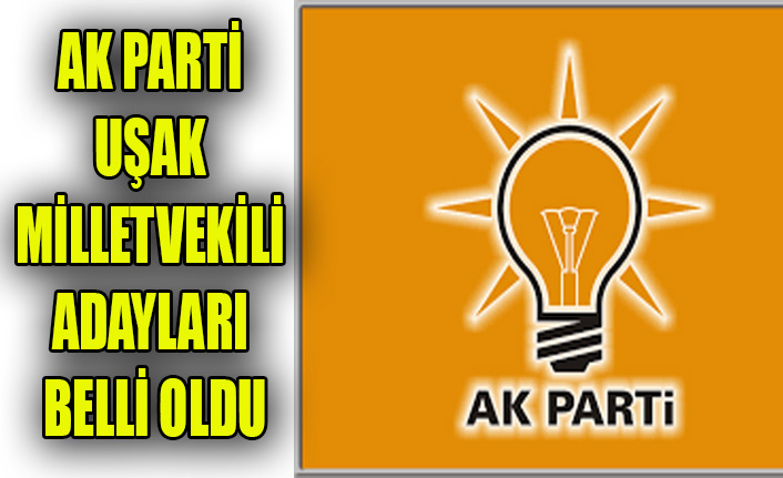 AK PARTİ UŞAK MİLLETVEKİLİ ADAY LİSTESİ BELLİ OLDU
