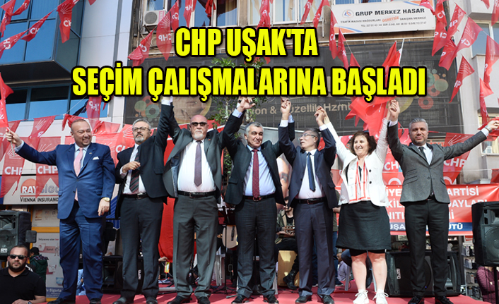 CHP UŞAK'TA SEÇİM ÇALIŞMALARINA BAŞLADI