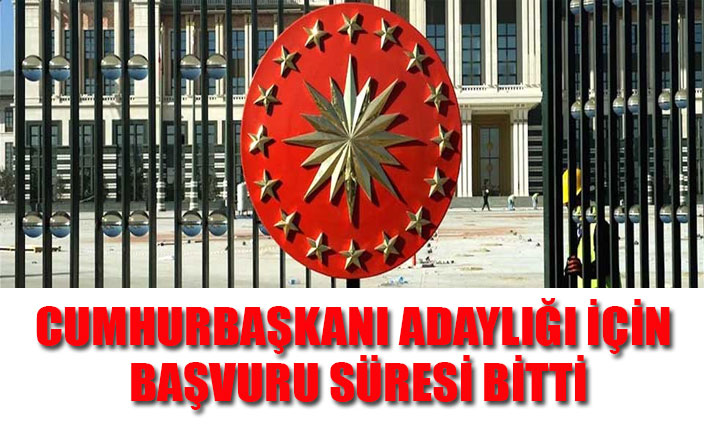CUMHURBAŞKANI ADAYLIĞI İÇİN BAŞVURU SÜRESİ BİTTİ