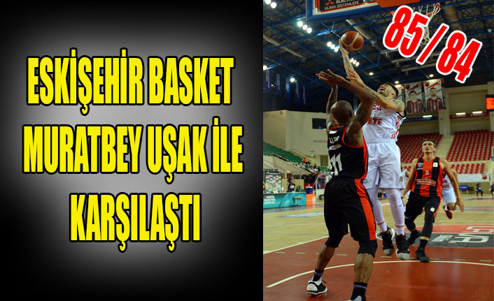 ESKİŞEHİR BASKET MURATBEY UŞAK İLE KARŞILAŞTI