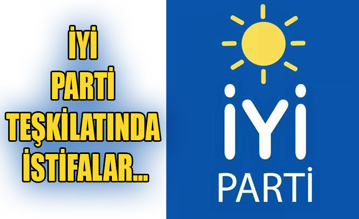 İYİ PARTİ TEŞKİLATINDA İSTİFALAR