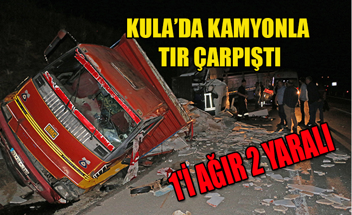 KULA’DA KAMYONLA TIR ÇARPIŞTI: 1'İ AĞIR 2 YARALI