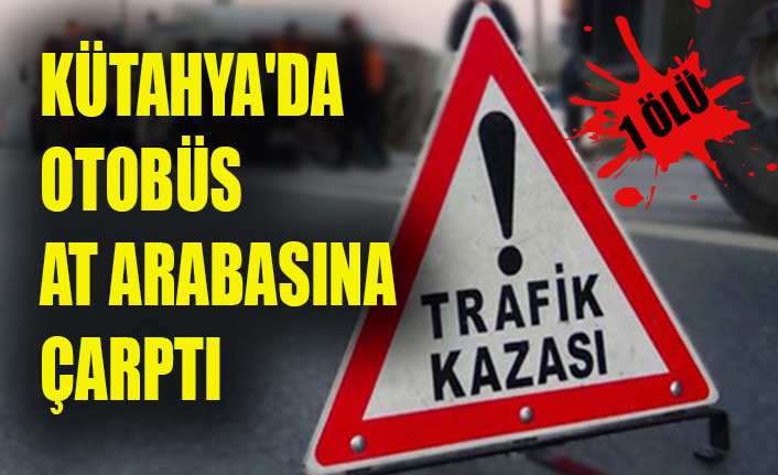 KÜTAHYA'DA OTOBÜS AT ARABASINA ÇARPTI: 1 ÖLÜ