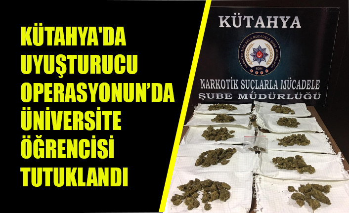 KÜTAHYA'DA UYUŞTURUCU OPERASYONUN’DA ÜNİVERSİTE ÖĞRENCİSİ TUTUKLANDI