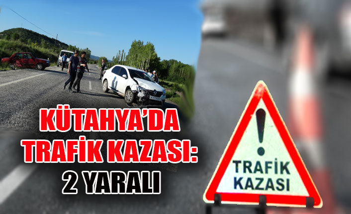 KÜTAHYA’DA TRAFİK KAZASI: 2 YARALI