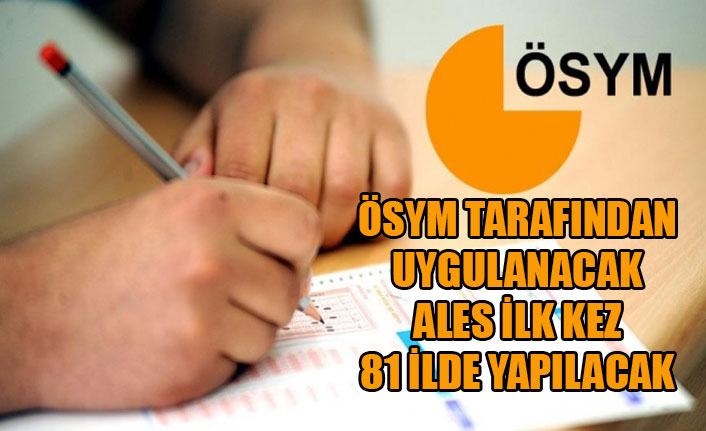 ÖSYM TARAFINDAN UYGULANACAK ALES İLK KEZ 81 İLDE YAPILACAK