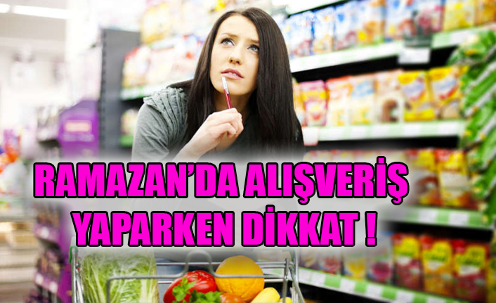 RAMAZAN’DA ALIŞVERİŞ YAPARKEN DİKKAT !