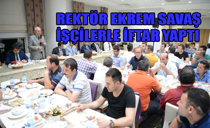 REKTÖR EKREM SAVAŞ, İŞÇİLERLE İFTAR YAPTI