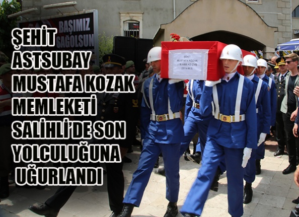 ŞEHİT ASTSUBAY MUSTAFA KOZAK MEMLEKETİ SALİHLİ’DE SON YOLCULUĞUNA UĞURLANDI