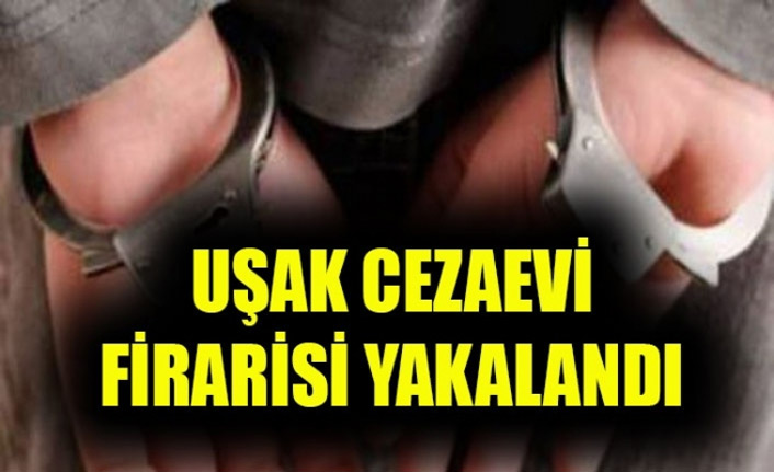 UŞAK CEZAEVİ FİRARİSİ YAKALANDI
