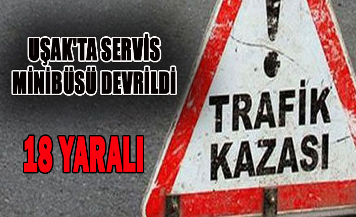 UŞAK'TA SERVİS MİNİBÜSÜ DEVRİLDİ: 18 YARALI