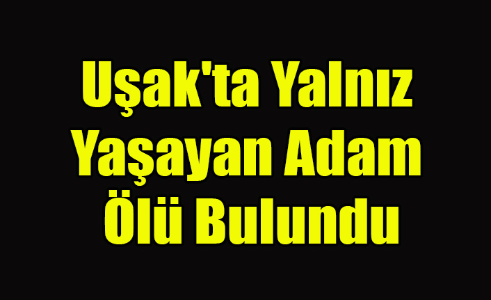 Uşak'ta Yalnız Yaşayan Adam Ölü Bulundu
