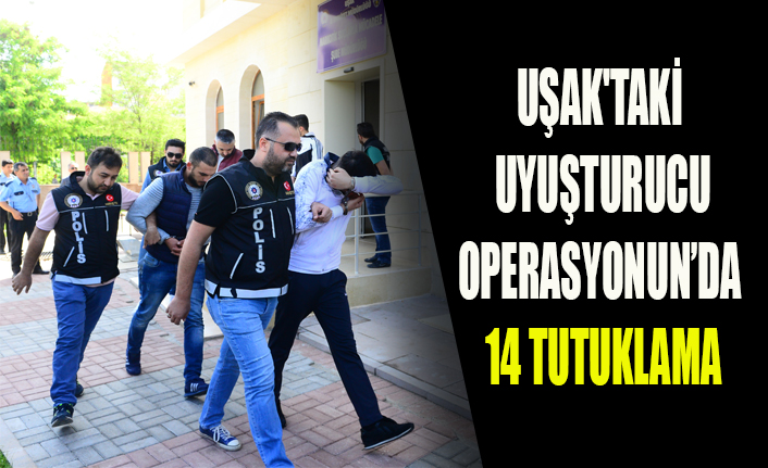 UŞAK'TAKİ UYUŞTURUCU OPERASYONUN’DA 14 TUTUKLAMA