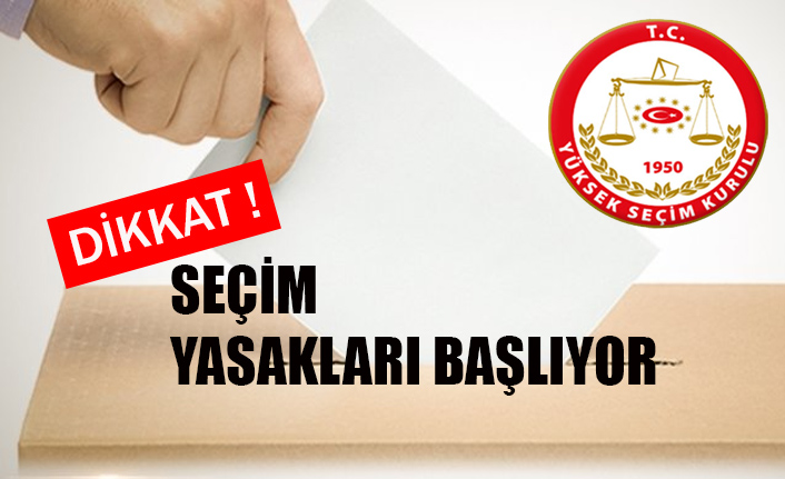 DİKKAT! SEÇİM YASAKLARI BAŞLIYOR