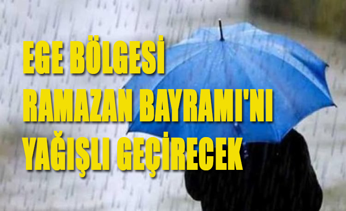 EGE BÖLGESİ RAMAZAN BAYRAMINI YAĞIŞLI GEÇİRECEK