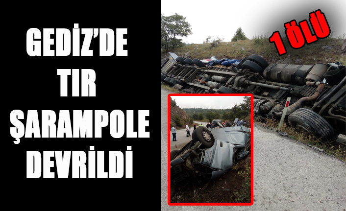 GEDİZ’DE TIR ŞARAMPOLE DEVRİLDİ: 1 ÖLÜ