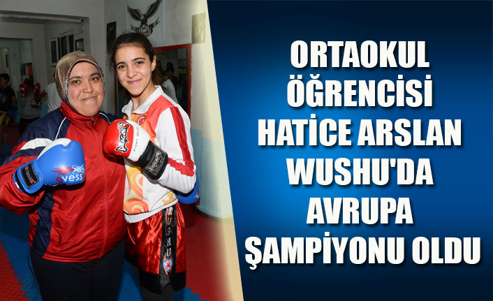 ORTAOKUL ÖĞRENCİSİ HATİCE ARSLAN WUSHU'DA AVRUPA ŞAMPİYONU OLDU