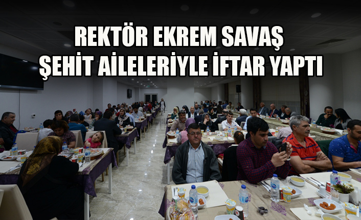 REKTÖR EKREM SAVAŞ ŞEHİT AİLELERİYLE İFTAR YAPTI