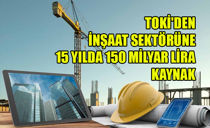 TOKİ'DEN İNŞAAT SEKTÖRÜNE 15 YILDA 150 MİLYAR LİRA KAYNAK