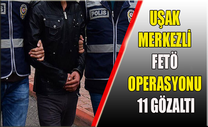 UŞAK MERKEZLİ FETÖ OPERASYONU 11 GÖZALTI