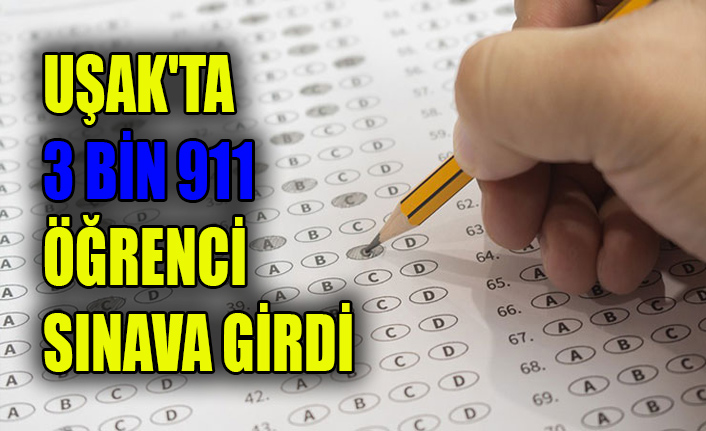 UŞAK'TA 3 BİN 911 ÖĞRENCİ SINAVA GİRDİ
