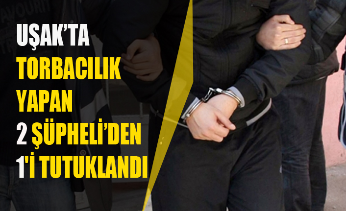 UŞAK’TA TORBACILIK YAPAN 2 ŞÜPHELİ’DEN 1'İ TUTUKLANDI