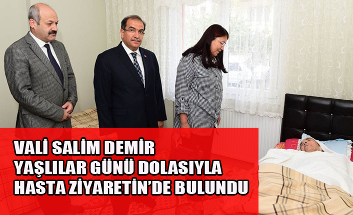 VALİ SALİM DEMİR YAŞLILAR GÜNÜ DOLASIYLA HASTA ZİYARETİN’DE BULUNDU