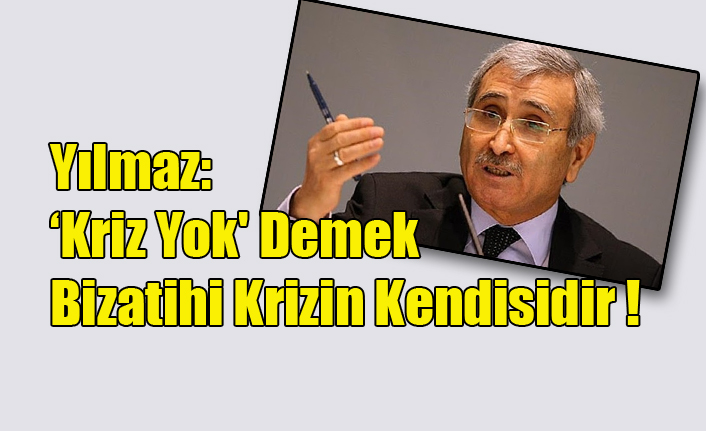 Yılmaz: ‘Kriz Yok' Demek Bizatihi Krizin Kendisidir !