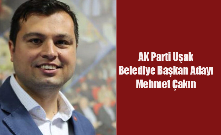 AK PARTİ UŞAK ADAYI MEHMET ÇAKIN OLDU