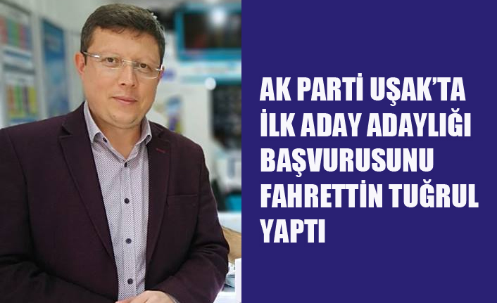 AK PARTİ UŞAK'TA İLK BELEDİYE BAŞKAN ADAYI FAHRETTİN TUĞRUL OLDU