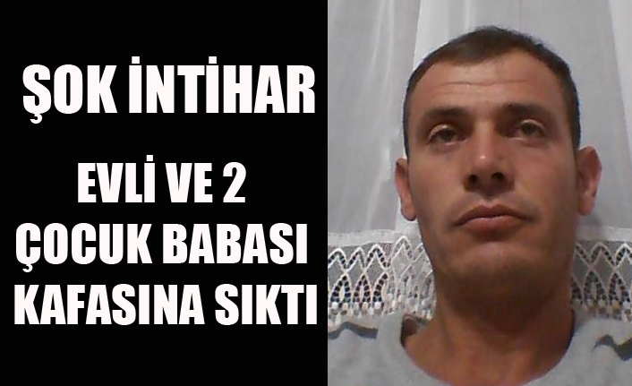 EVLİ VE 2 ÇOCUK BABASI KAFASINA SIKARAK İNTİHAR ETTİ