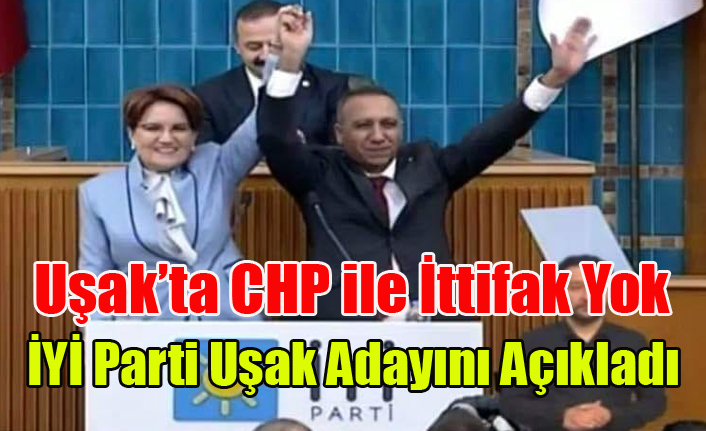 İYİ PARTİ UŞAK ADAYINI RESMEN AÇIKLADI UŞAK'TA  CHP İLE İTTİFAK YOK