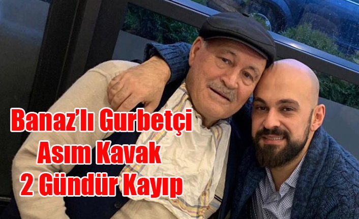 İKİ GÜNDÜR KAYIP OLAN ASIM KAVAK'DAN HABER ALINAMIYOR