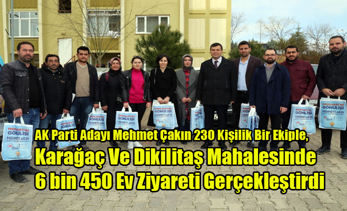 AK Parti Adayı Mehmet Çakın 230 Kişilik Bir Ekiple, 6 bin 450 Ev Ziyareti Gerçekleştirdi