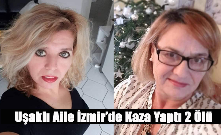 İZMİR'DE KAZA 2 UŞAKLI VATANDAŞIMIZ YAŞAMINI YİTİRDİ