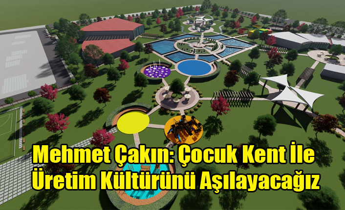Mehmet Çakın: Çocuk Kent İle Yavrularımıza Üretim Kültürünü Aşılayacağız