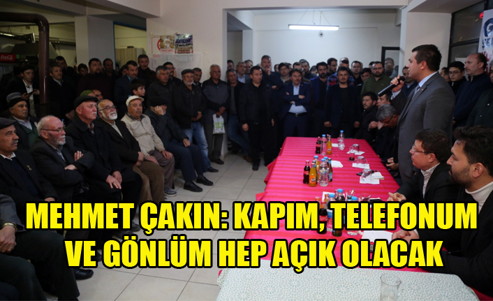 MEHMET ÇAKIN: KAPIM, TELEFONUM VE GÖNLÜM HEP AÇIK OLACAK