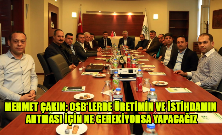 MEHMET ÇAKIN: OSB’LERDE ÜRETİMİN VE İSTİHDAMIN ARTMASI İÇİN NE GEREKİYORSA YAPACAĞIZ